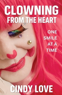 Clowning From The Heart: One Smile at a Time by Love, Cindy