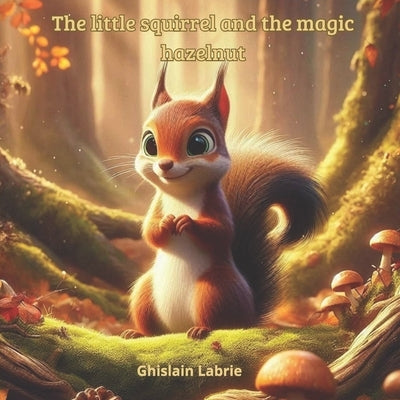 The little squirrel and the magic hazelnut by Labrie, Ghislain