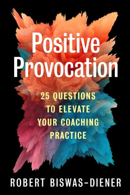 Positive Provocation: 25 Questions to Elevate Your Coaching Practice by Biswas-Diener, Robert