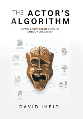 The Actor's Algorithm: Seven Brain-Based Steps to Embody Character by Ihrig, David