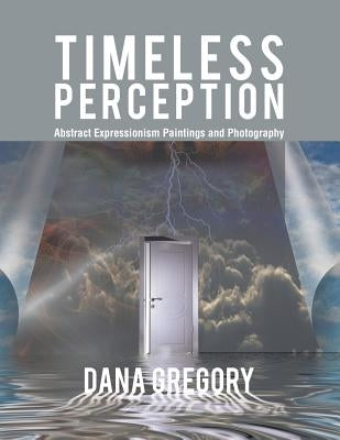 Timeless Perception: Abstract Expressionism Paintings and Photography by Gregory, Dana