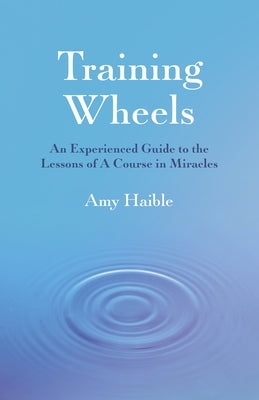 Training Wheels: An Experienced Guide to the Lessons of a Course in Miracles by Haible, Amy Naylor