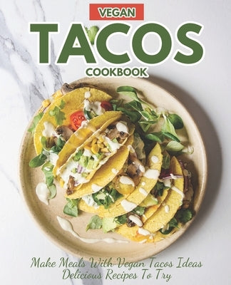 Vegan Tacos Cookbook: Make Meals with Vegan Tacos Ideas Delicious Recipes to Try by Hutson, Carla