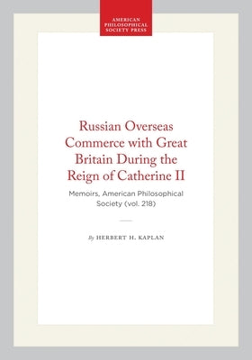 Russian Overseas Commerce with Great Britain During the Reign of Catherine II: Memoirs, American Philosophical Society (Vol. 218) by Kaplan, Herbert H.