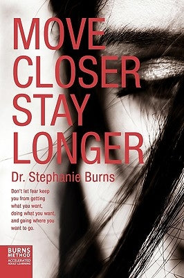 Move Closer Stay Longer: Don't let fear keep you from getting what you want, doing what you want, and going where you want to go. by Burns, Stephanie