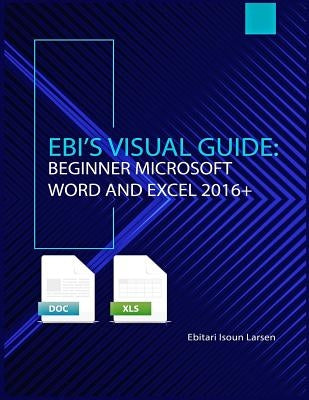 Ebi's Visual Guide: Beginner Microsoft Word and Excel 2016+ by Larsen, Ebitari Isoun