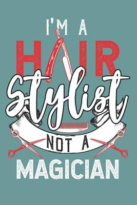 I'm a Hair Stylist Not a Magician: Noteook for Hairdressers by Notebook, Hair Stylist