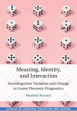 Meaning, Identity, and Interaction: Sociolinguistic Variation and Change in Game-Theoretic Pragmatics by Burnett, Heather