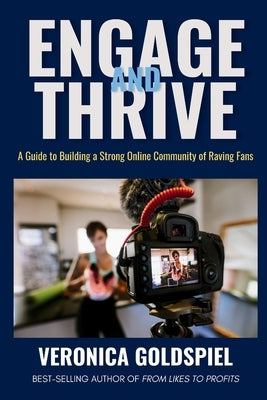 Engage and Thrive: A Guide to Building a Strong Online Community of Raving Fans (Small Business Wealth Marketing Series) by Goldspiel, Veronica