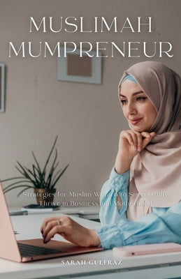 Muslimah Mumpreneur: Strategies for Muslim Women to Successfully Thrive in Business and Motherhood by Gulfraz, Sarah