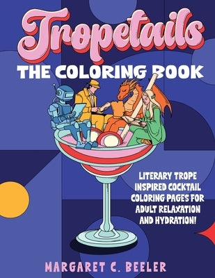 Tropetails: The Adult Coloring Book for Relaxation and Eliminating Stress with Cocktail Recipes for Bookworms by Beeler, Margaret C.