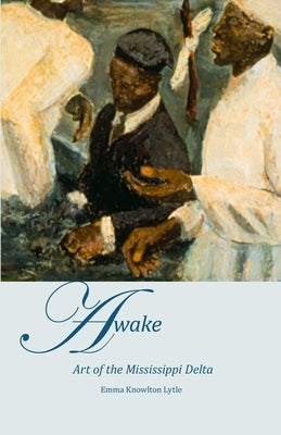 AWAKE, Art of the Mississippi Delta by Lytle, Emma Knowlton