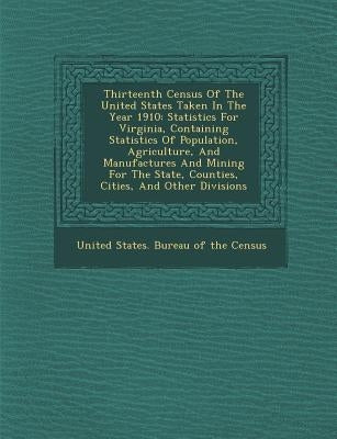 Thirteenth Census of the United States Taken in the Year 1910: Statistics for Virginia, Containing Statistics of Population, Agriculture, and Manufact by United States Bureau of the Census