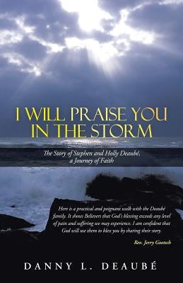 I Will Praise You in the Storm: The Story of Stephen and Holly Deaube, a Journey of Faith by Deaube, Danny L.