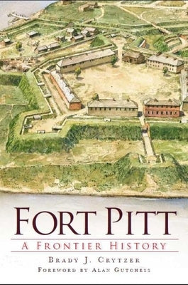 Fort Pitt: A Frontier History by Crytzer, Brady J.