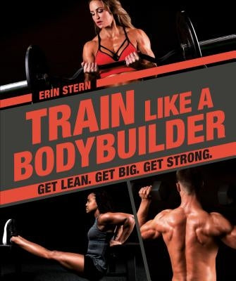 Train Like a Bodybuilder: Get Lean. Get Big. Get Strong. by Stern, Erin
