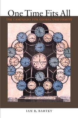 One Time Fits All: The Campaigns for Global Uniformity by Bartky, Ian R.
