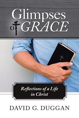 Glimpses of Grace: Reflections of a Life in Christ by Duggan, David G.