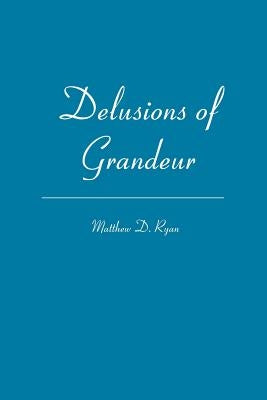 Delusions of Grandeur by Ryan, Matthew D.
