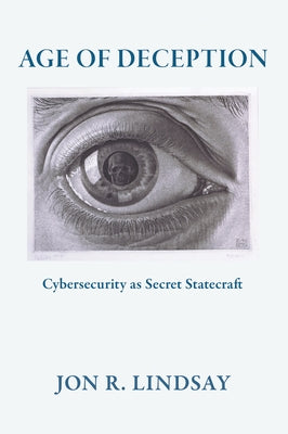 Age of Deception: Cybersecurity as Secret Statecraft by Lindsay, Jon R.