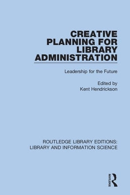 Creative Planning for Library Administration: Leadership for the Future by Hendrickson, Kent