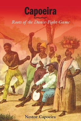 Capoeira: Roots of the Dance-Fight-Game by Capoeira, Nestor