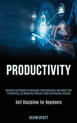 Productivity: Ultimate Techniques to Overcome Procrastination and Boost Your Productivity, by Mastering Difficult Tasks and Kicking Laziness (Self Dis by Hyatt, Kevin
