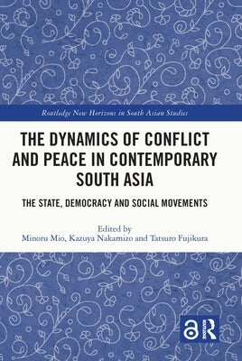 The Dynamics of Conflict and Peace in Contemporary South Asia: The State, Democracy and Social Movements by Mio, Minoru