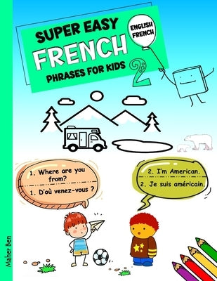Super Easy French Phrases for Kids 2: French - English Bilingual: A Fun and Easy Guide to Learning French for Kids by Ben, Maher
