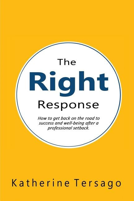 The Right Response: How to get back on the road to success and well-being after a professional setback. by Tersago, Katherine