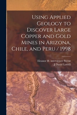 Using Applied Geology to Discover Large Copper and Gold Mines in Arizona, Chile, and Peru / 1998 by Lowell, J. David