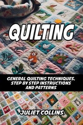Quilting: General Quilting Techniques, Step by Step Instructions and Patterns by Collins, Juliet