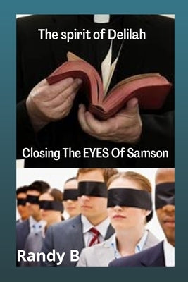 Spirit of Delilah: Closing the Eyes of Samson by B, Randy