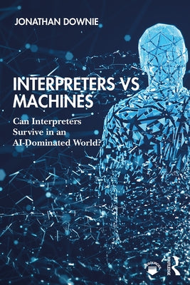 Interpreters vs Machines: Can Interpreters Survive in an AI-Dominated World? by Downie, Jonathan