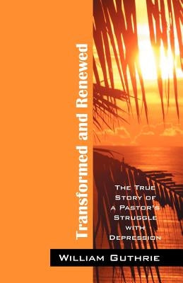 Transformed and Renewed: The True Story of a Pastor's Struggle with Depression by Guthrie, William