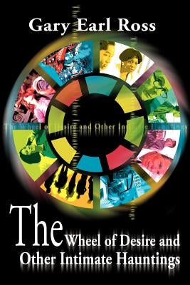 The Wheel of Desire and Other Intimate Hauntings by Ross, Gary Earl