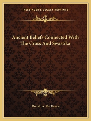 Ancient Beliefs Connected with the Cross and Swastika by MacKenzie, Donald A.