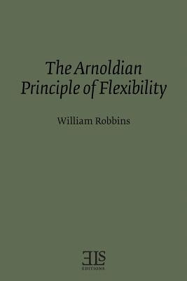 The Arnoldian Principle of Flexibility by Robbins, William