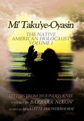 Mi' Taku'ye-Oyasin: Letters from Wounded Knee Volume I by Nixon, Barbara