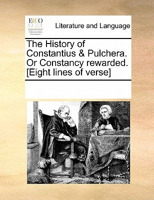 The History of Constantius & Pulchera. Or Constancy rewarded. [Eight lines of verse] by Multiple Contributors