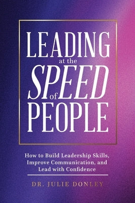 Leading at the Speed of People: How to Build Leadership Skills, Improve Communication, and Lead with Confidence by Donley, Julie