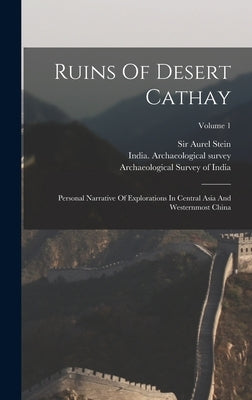Ruins Of Desert Cathay: Personal Narrative Of Explorations In Central Asia And Westernmost China; Volume 1 by Stein, Aurel