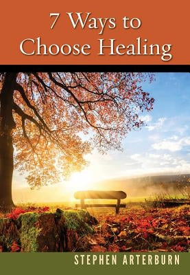 7 Ways to Choose Healing by Arterburn, Stephen