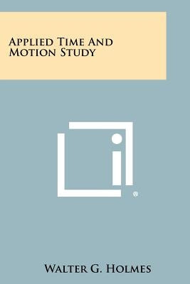 Applied Time And Motion Study by Holmes, Walter G.