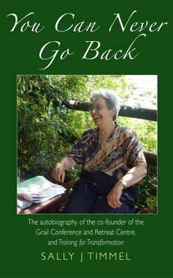 You Can Never Go Back: The Autobiography of the Co-Founder of the Grail Conference and Retreat Centre, and Training for Transformation. by Timmel, Sally