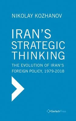 Iran's Strategic Thinking: The Evolution of Iran's Foreign Policy, 1979-2018 by Kozhanov, Nikolay