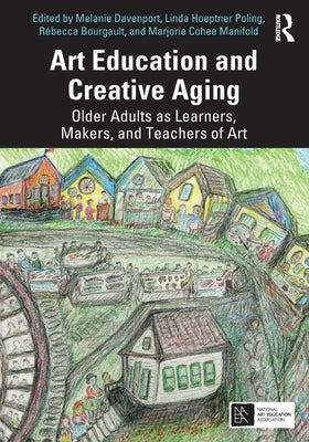 Art Education and Creative Aging: Older Adults as Learners, Makers, and Teachers of Art by Davenport, Melanie