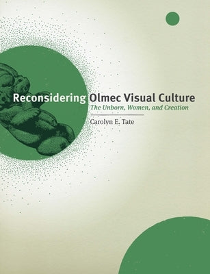 Reconsidering Olmec Visual Culture: The Unborn, Women, and Creation by Tate, Carolyn E.