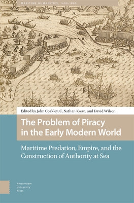 The Problem of Piracy in the Early Modern World: Maritime Predation, Empire, and the Construction of Authority at Sea by Coakley, John