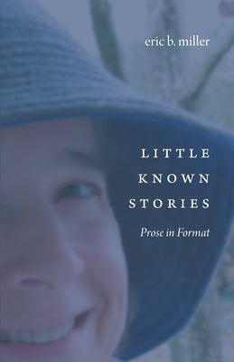 Little Known Stories: Prose in Format by Miller, Eric B.